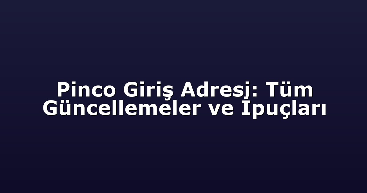 Pinco Giriş Adresi: Tüm Güncellemeler ve İpuçları