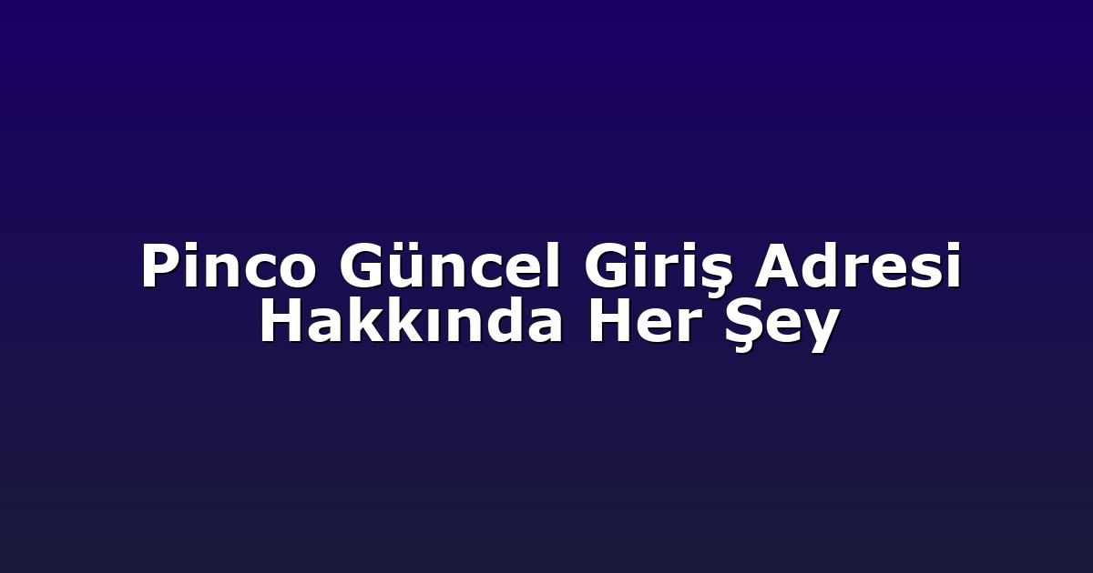 Pinco Güncel Giriş Adresi Hakkında Her Şey