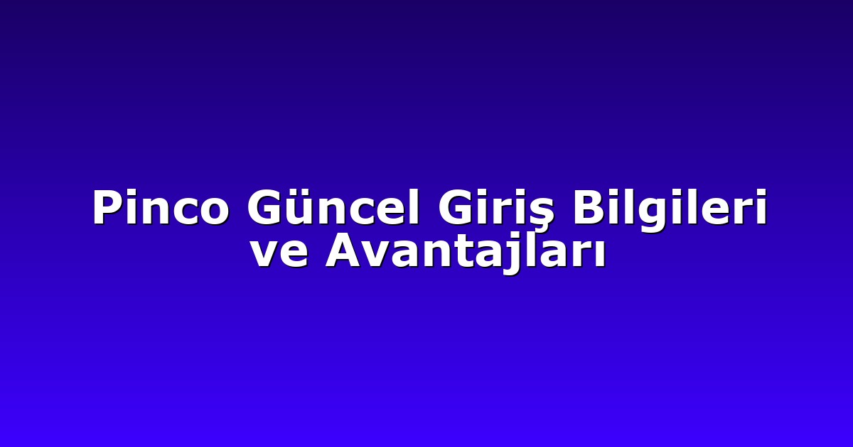 Pinco Güncel Giriş Bilgileri ve Avantajları